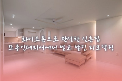 화이트톤으로 완성한 신혼집, 또롱인테리어에서 믿고 맡긴 리모델링 후기